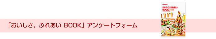 「おいしさ、ふれあい BOOK」アンケートフォーム