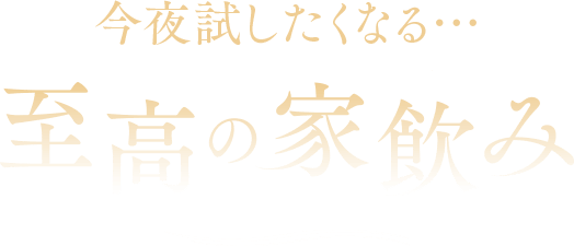 今夜試したくなる…至高の家飲み