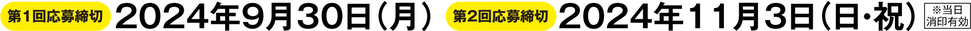 ［第1回応募締切］2024年9月30日(月)※当日消印有効［第2回応募締切］2024年11月3日(日・祝)※当日消印有効