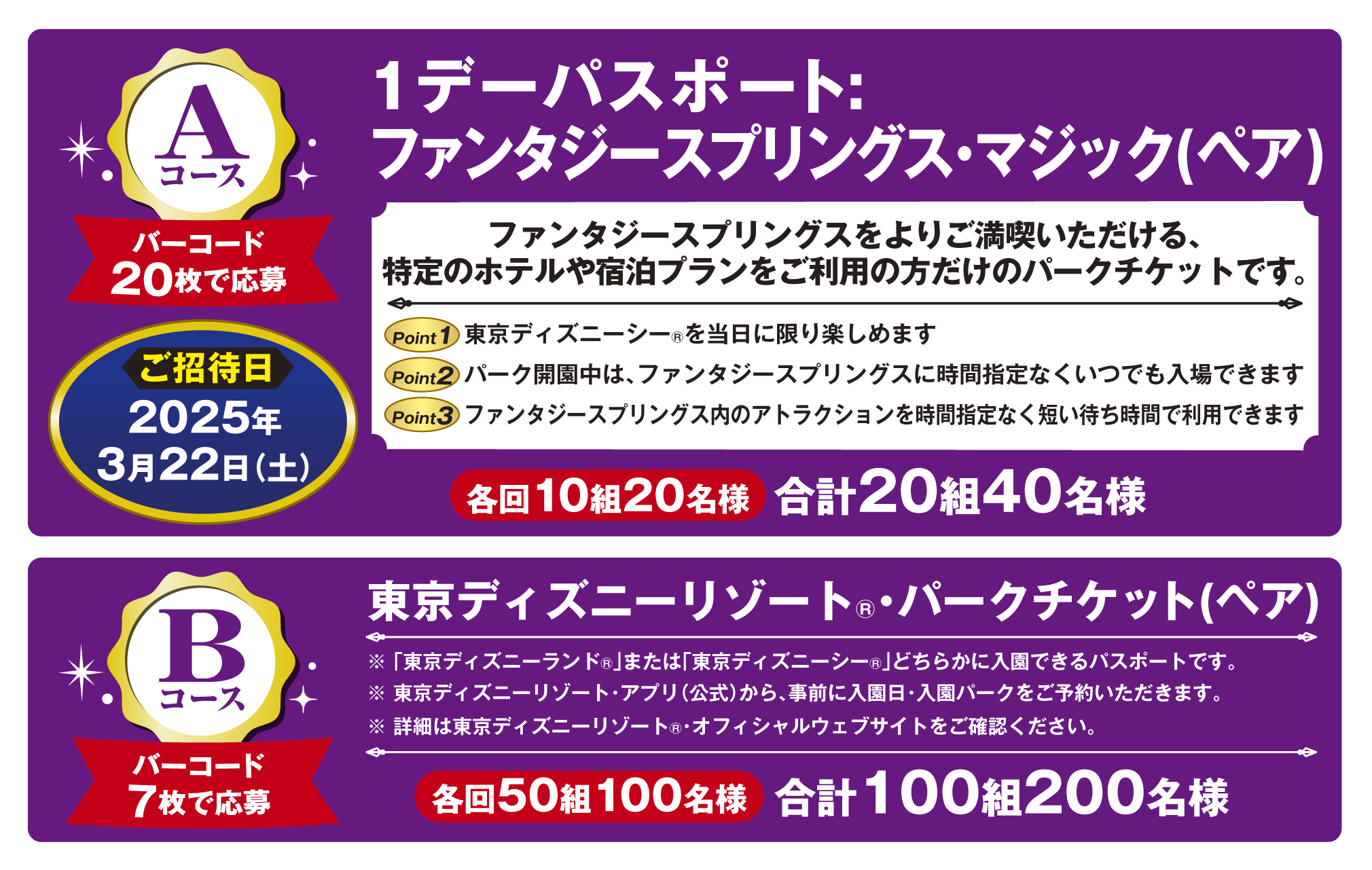 Aコース：1デーパスポート：ファンタジースプリングス・マジック(ペア)<br>
Bコース：東京ディズニーリゾート®・パークチケット(ペア)