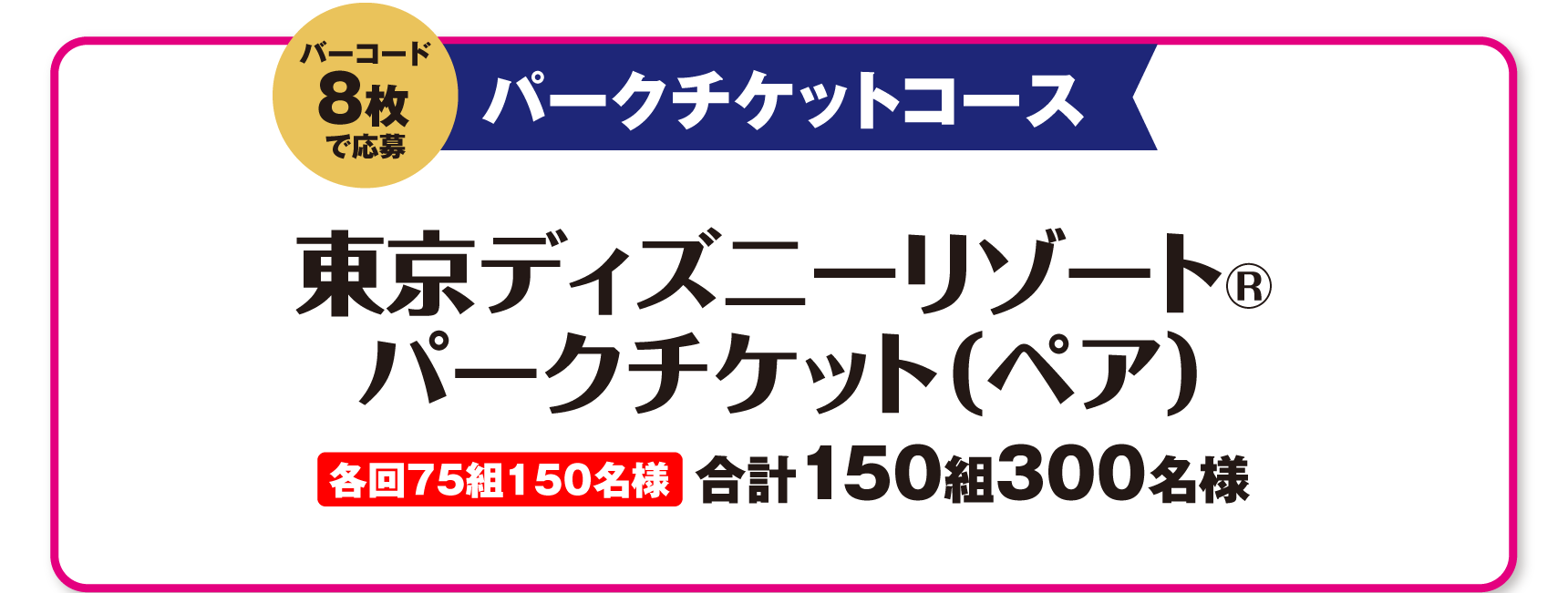 パークチケットコース バーコード6枚で応募 東京ディズニーリゾート®・パークチケット(ペア) 合計150組300名様