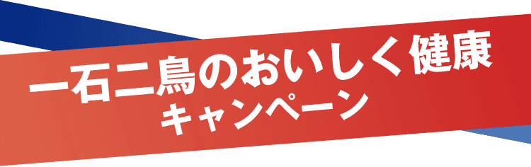 一石二鳥のおいしく健康キャンペーン