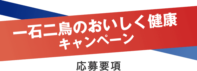 一石二鳥のおいしく健康キャンペーン 応募要項
