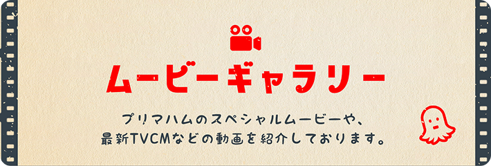 ムービーギャラリー プリマハムのスペシャルムービーや、最新TVCMなどの動画を紹介しております。