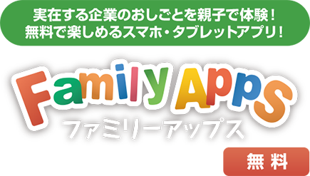 実在する企業のおしごとを親子で体験！無料で楽しめるスマホ・タブレットアプリ！ファミリーアップス