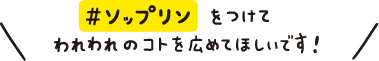 #ソップリンをつけてわれわれのコトを広めてほしいです！