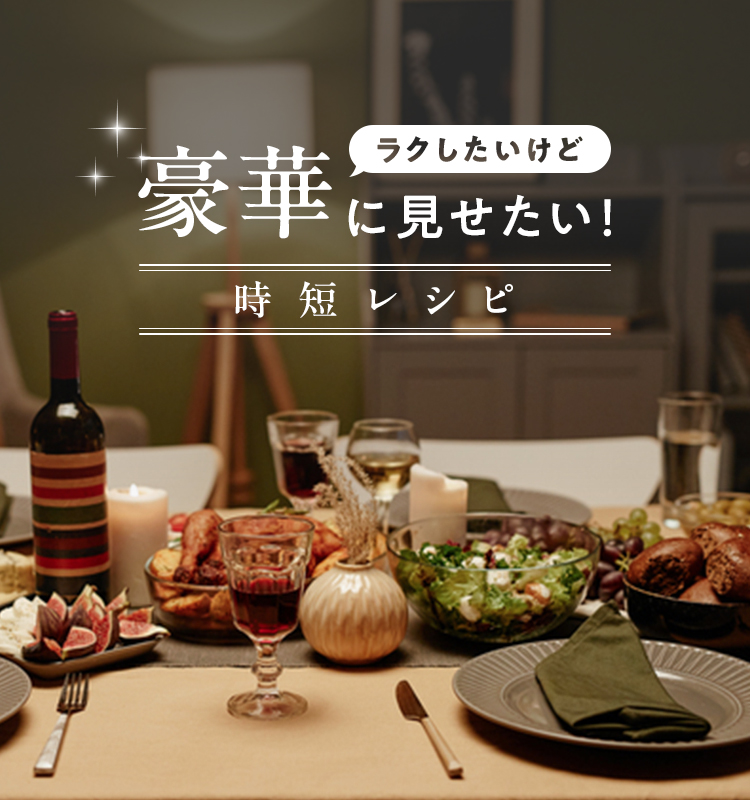 ラクしたいけど豪華に見せたい！時短レシピ