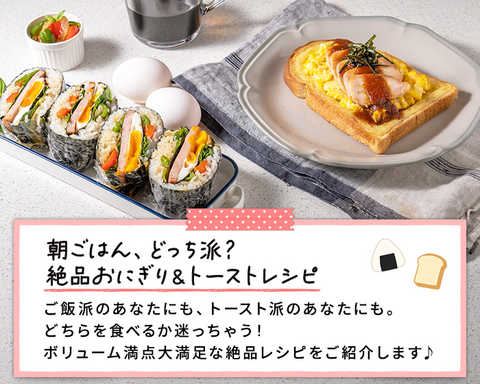 朝ごはん、どっち派？絶品おにぎり＆トーストレシピ