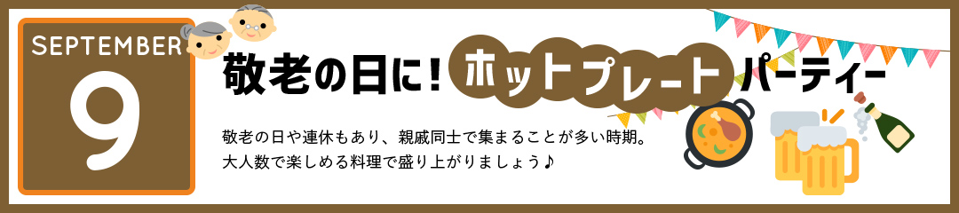 敬老の日に！ホットプレートパーティー　敬老の日や連休もあり、親戚同士で集まることが多い時期。大人数で楽しめる料理で盛り上がりましょう♪