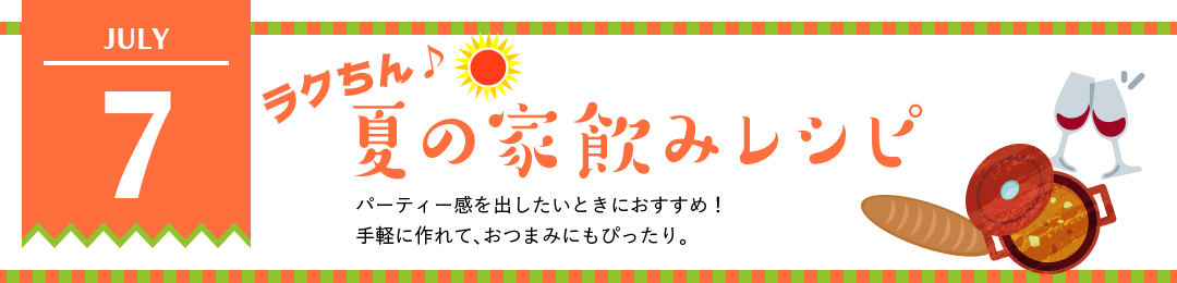 ラクちん♪夏の家飲みレシピ　パーティー感を出したいときにおすすめ！手軽に作れて、おつまみにもぴったり。