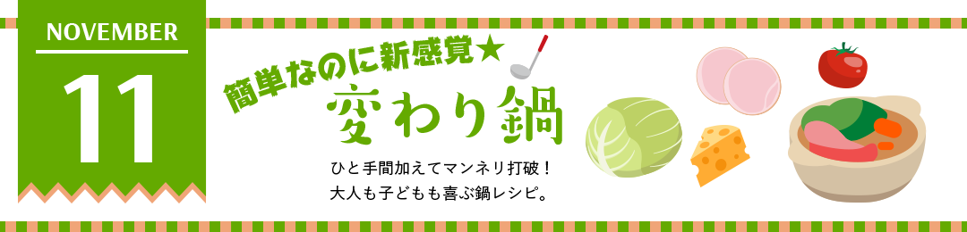 簡単なのに新感覚★変わり鍋　ひと手間加えてマンネリ打破！大人も子どもも喜ぶ鍋レシピ。