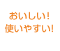おいしい！使いやすい！