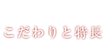 こだわりと特長