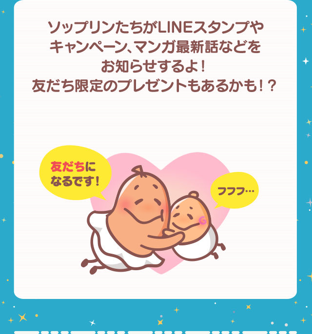 ソップリンたちがLINEスタンプやキャンペーン、マンガ最新話などをお知らせするよ！友だち限定のプレゼントもあるかも！？ 友だちになるです!フフフ…