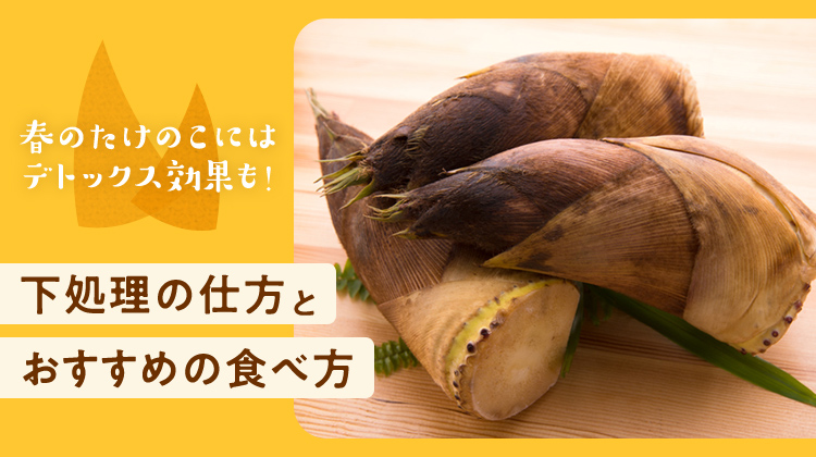 春のたけのこにはデトックス効果も！下処理の仕方とおすすめの食べ方