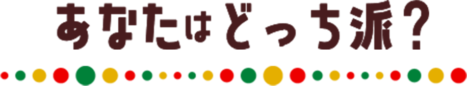 あなたはどっち派？