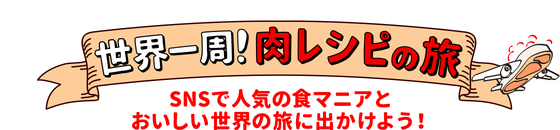 世界一周！肉レシピの旅 SNSで人気の食マニアとおいしい世界の旅に出かけよう！