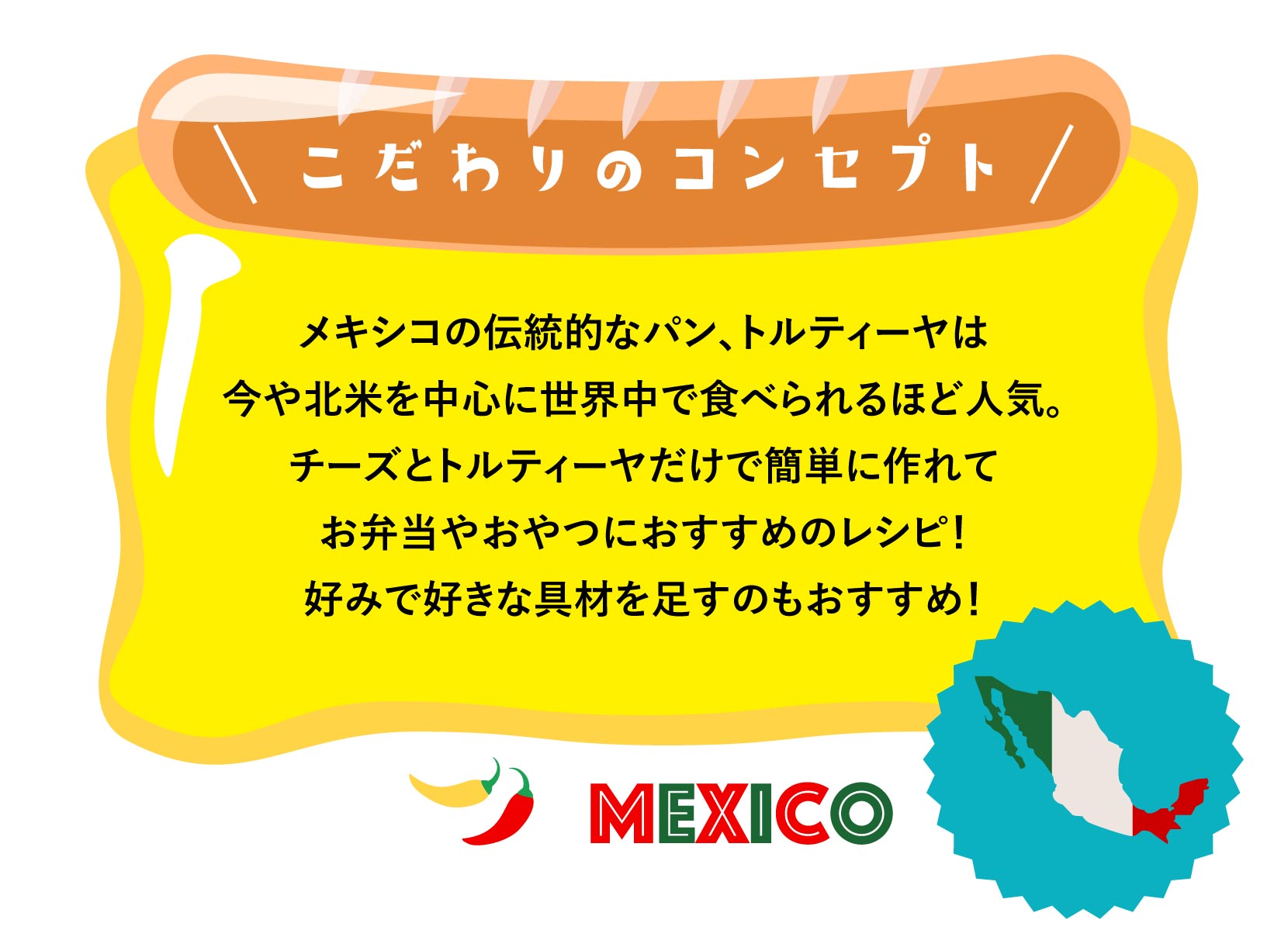 こだわりのコンセプト メキシコの伝統的なパン、トルティーヤは今や北米を中心に世界中で食べられるほど人気。チーズとトルティーヤだけで簡単に作れてお弁当やおやつにおすすめのレシピ！好みで好きな具材を足すのもおすすめ！