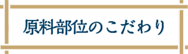 原料部位のこだわり