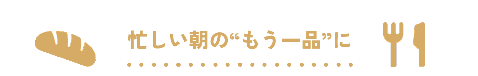 忙しい朝の“もう一品”に