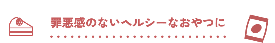 罪悪感のないヘルシーなおやつに