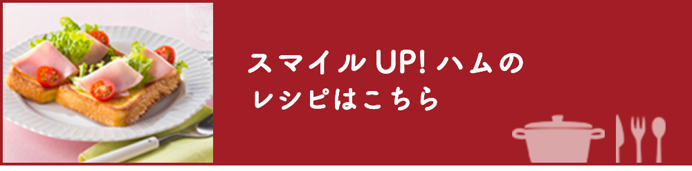 スマイル UP! ハムのレシピはこちら