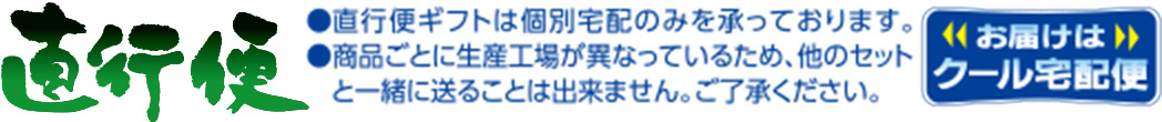 直行便ギフトは個別宅配のみを承っております。商品ごとに生産工場が異なっている、他のセットと一緒に送ることは出来ません。ご了承ください。お届けはクール宅配便