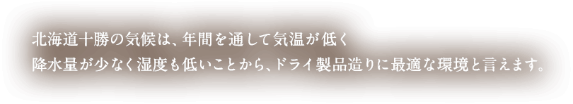 北海道十勝の気候は、年間を通して気温が低く降水量が少なく湿度も低いことから、ドライ製品造りに最適な環境と言えます。