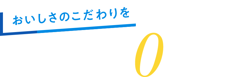 おいしさのこだわりを糖質0ゼロで。